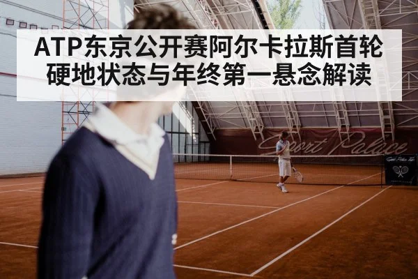 ATP东京公开赛阿尔卡拉斯首轮硬地状态与年终第一悬念解读