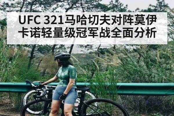 UFC 321马哈切夫对阵莫伊卡诺轻量级冠军战全面分析