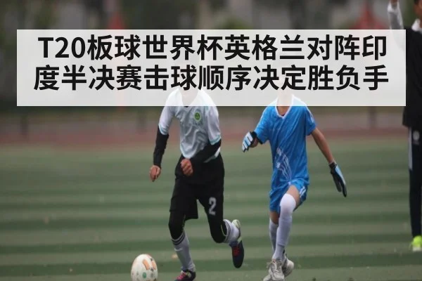 T20板球世界杯英格兰对阵印度半决赛击球顺序决定胜负手