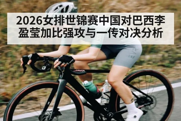 2026女排世锦赛中国对巴西李盈莹加比强攻与一传对决分析