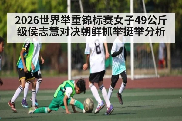 2026世界举重锦标赛女子49公斤级侯志慧对决朝鲜抓举挺举分析